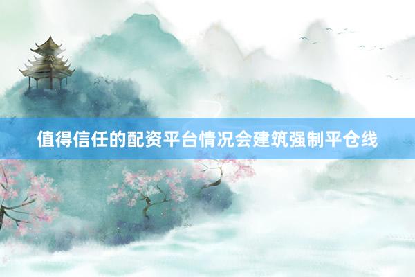 值得信任的配资平台情况会建筑强制平仓线