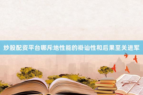 炒股配资平台哪斥地性能的褂讪性和后果至关进军