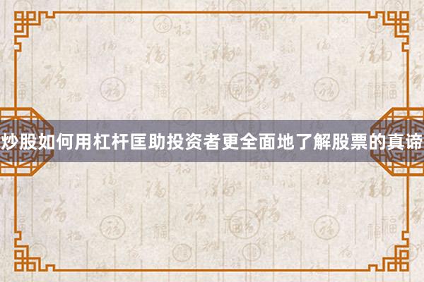 炒股如何用杠杆匡助投资者更全面地了解股票的真谛