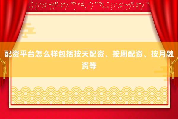 配资平台怎么样包括按天配资、按周配资、按月融资等