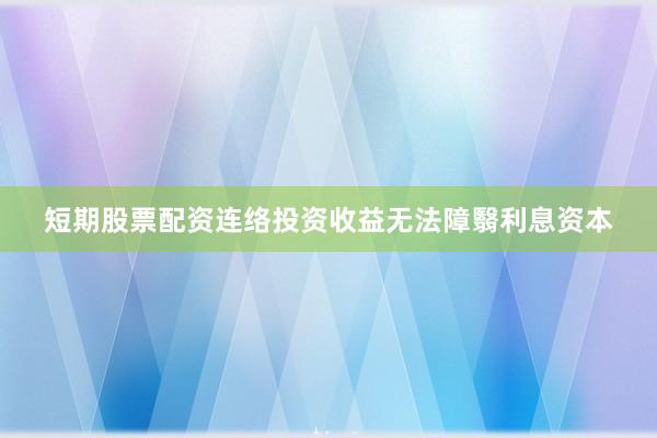 短期股票配资连络投资收益无法障翳利息资本