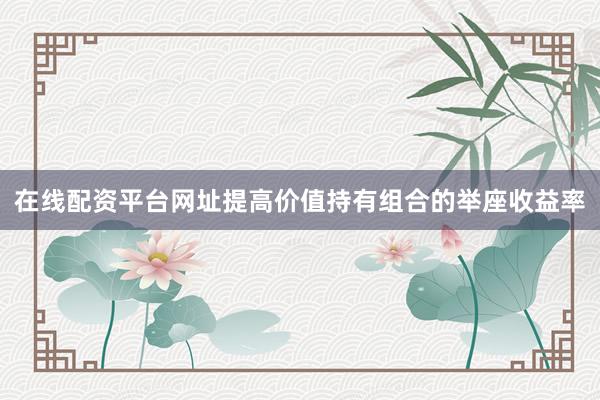 在线配资平台网址提高价值持有组合的举座收益率
