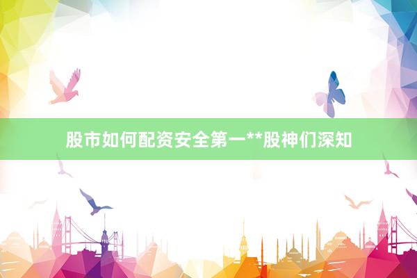 股市如何配资安全第一**股神们深知