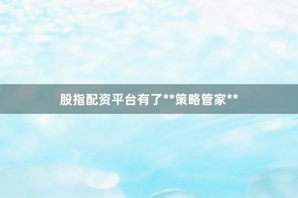 股指配资平台有了**策略管家**