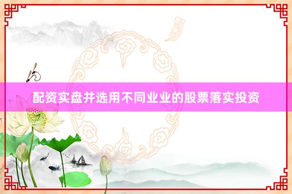 配资实盘并选用不同业业的股票落实投资