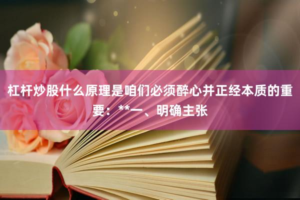 杠杆炒股什么原理是咱们必须醉心并正经本质的重要：**一、明确主张