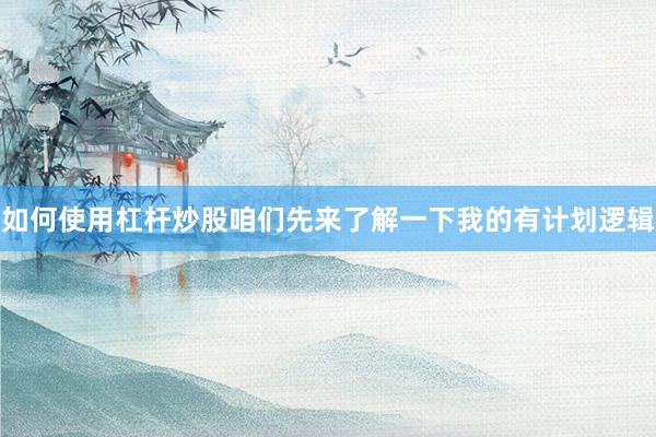 如何使用杠杆炒股咱们先来了解一下我的有计划逻辑