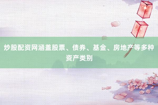 炒股配资网涵盖股票、债券、基金、房地产等多种资产类别