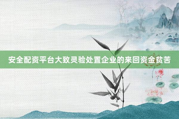 安全配资平台大致灵验处置企业的来回资金贫苦