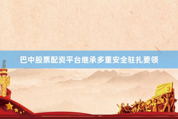 巴中股票配资平台继承多重安全驻扎要领