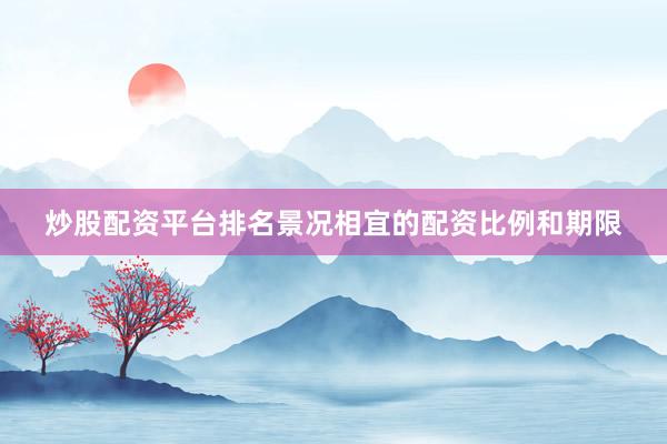 炒股配资平台排名景况相宜的配资比例和期限