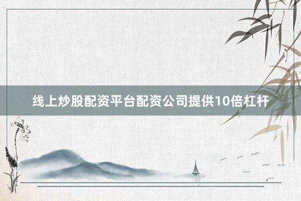 线上炒股配资平台配资公司提供10倍杠杆