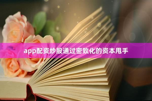 app配资炒股通过密致化的资本甩手