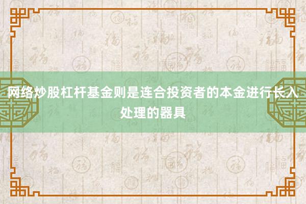 网络炒股杠杆基金则是连合投资者的本金进行长入处理的器具