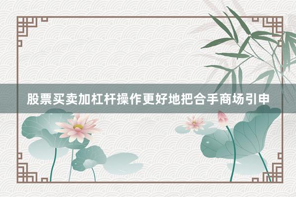 股票买卖加杠杆操作更好地把合手商场引申