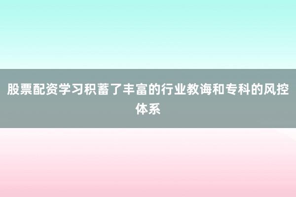 股票配资学习积蓄了丰富的行业教诲和专科的风控体系