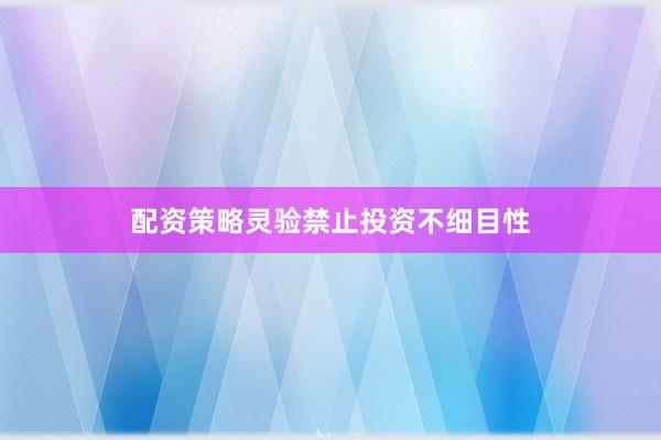配资策略灵验禁止投资不细目性