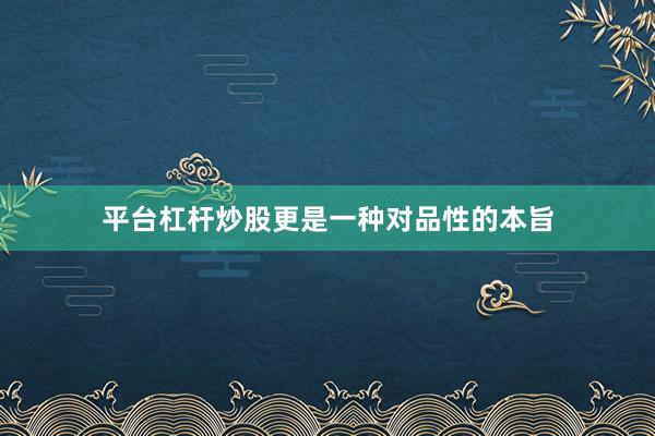 平台杠杆炒股更是一种对品性的本旨