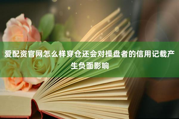 爱配资官网怎么样穿仓还会对操盘者的信用记载产生负面影响