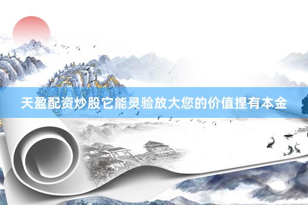 天盈配资炒股它能灵验放大您的价值捏有本金