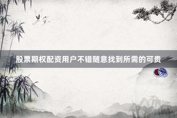 股票期权配资用户不错随意找到所需的可贵