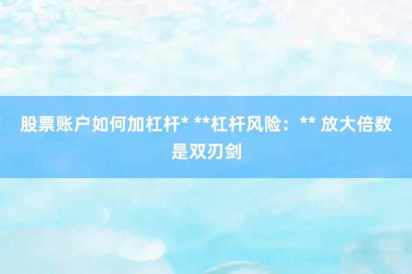 股票账户如何加杠杆* **杠杆风险：** 放大倍数是双刃剑