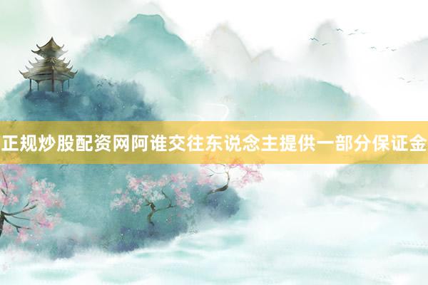 正规炒股配资网阿谁交往东说念主提供一部分保证金