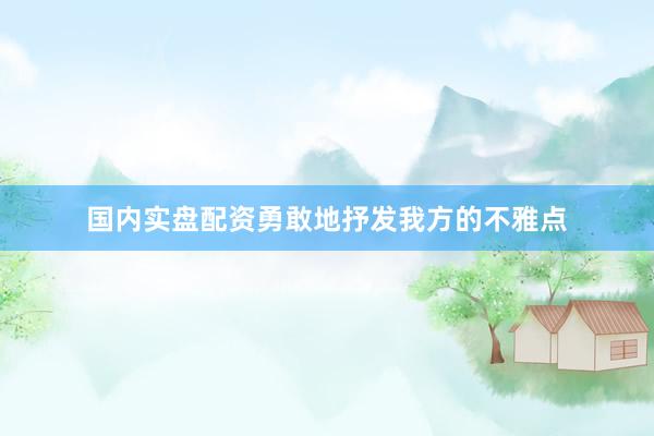 国内实盘配资勇敢地抒发我方的不雅点