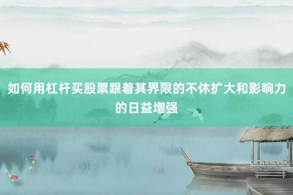 如何用杠杆买股票跟着其界限的不休扩大和影响力的日益增强