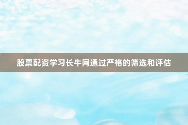 股票配资学习长牛网通过严格的筛选和评估