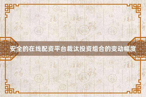 安全的在线配资平台裁汰投资组合的变动幅度