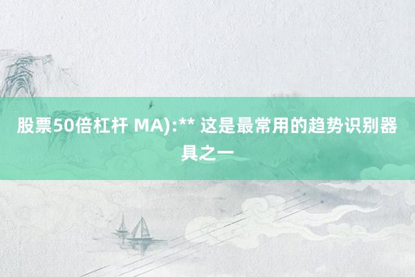 股票50倍杠杆 MA):** 这是最常用的趋势识别器具之一