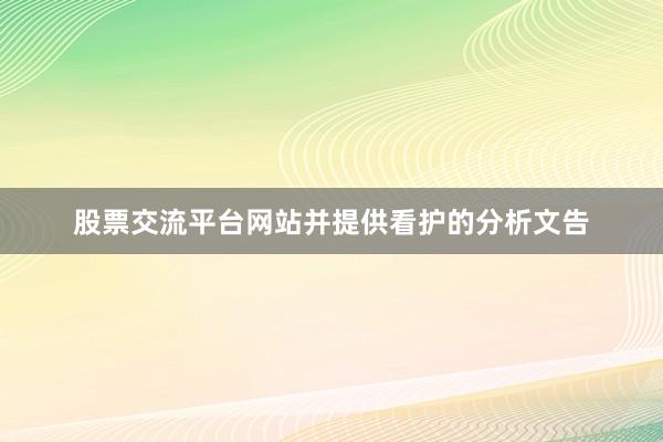 股票交流平台网站并提供看护的分析文告