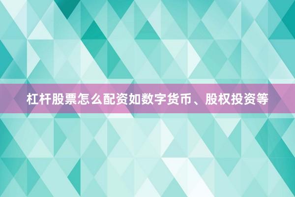 杠杆股票怎么配资如数字货币、股权投资等