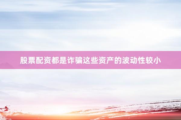 股票配资都是诈骗这些资产的波动性较小