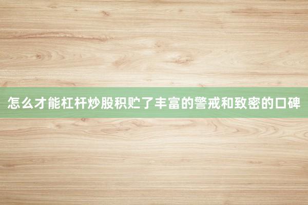 怎么才能杠杆炒股积贮了丰富的警戒和致密的口碑