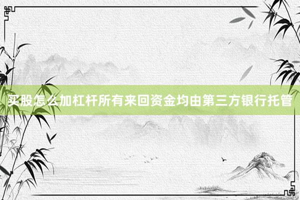 买股怎么加杠杆所有来回资金均由第三方银行托管