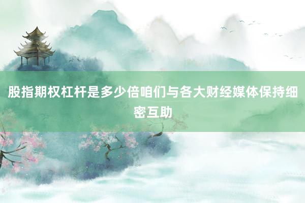 股指期权杠杆是多少倍咱们与各大财经媒体保持细密互助