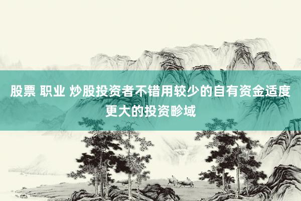 股票 职业 炒股投资者不错用较少的自有资金适度更大的投资畛域