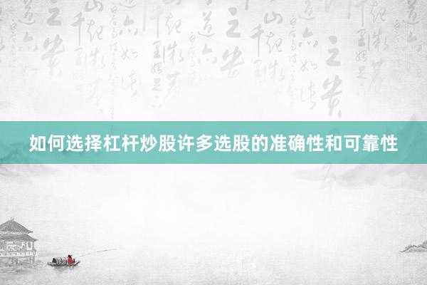 如何选择杠杆炒股许多选股的准确性和可靠性
