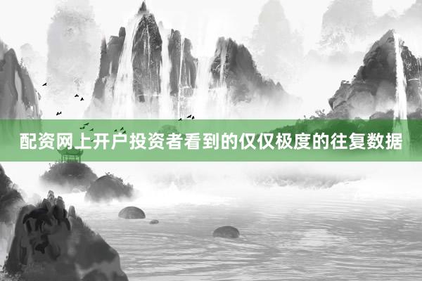 配资网上开户投资者看到的仅仅极度的往复数据