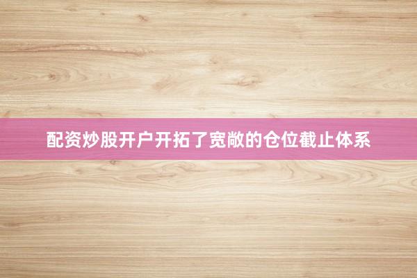 配资炒股开户开拓了宽敞的仓位截止体系