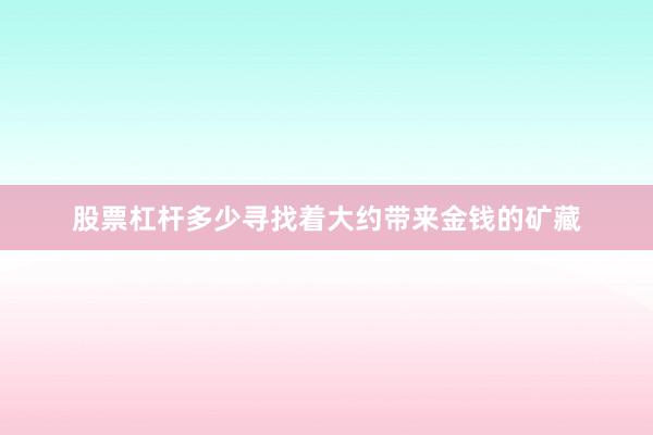 股票杠杆多少寻找着大约带来金钱的矿藏