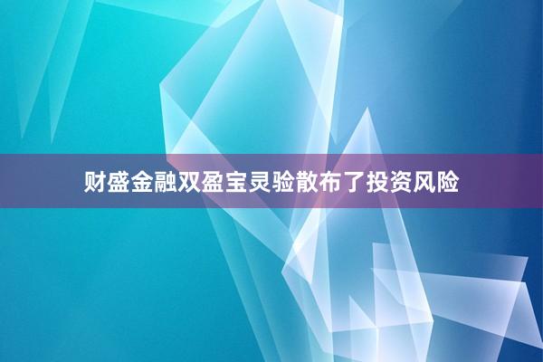 财盛金融双盈宝灵验散布了投资风险