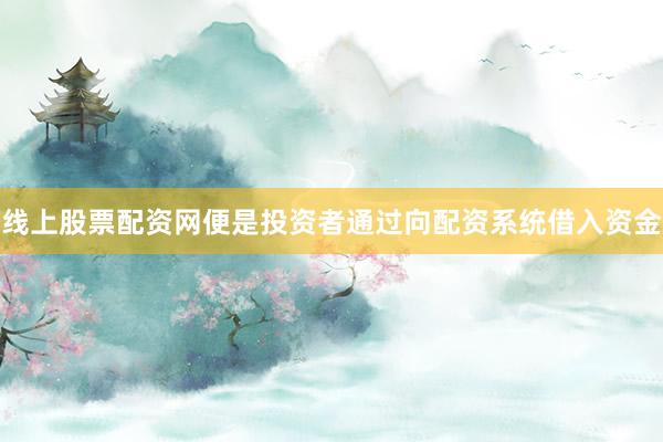 线上股票配资网便是投资者通过向配资系统借入资金