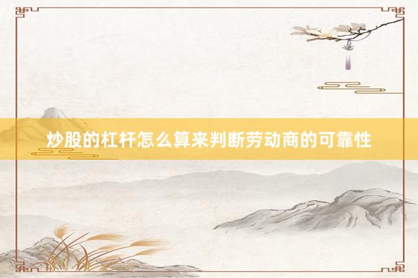 炒股的杠杆怎么算来判断劳动商的可靠性