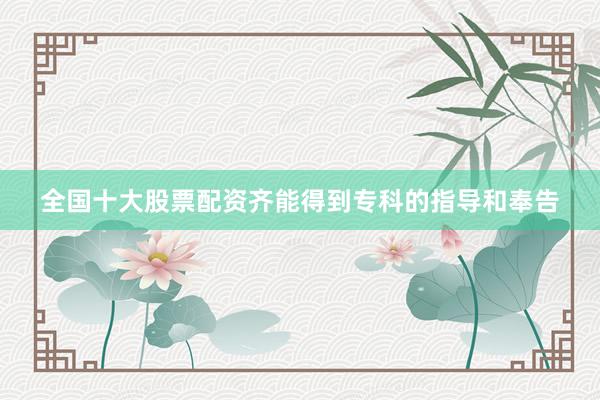 全国十大股票配资齐能得到专科的指导和奉告