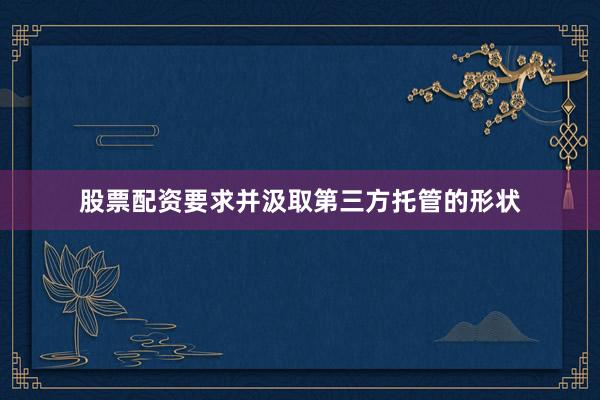 股票配资要求并汲取第三方托管的形状