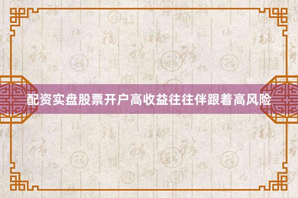 配资实盘股票开户高收益往往伴跟着高风险