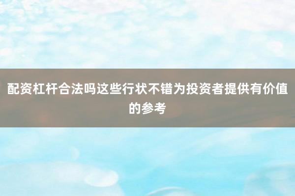 配资杠杆合法吗这些行状不错为投资者提供有价值的参考